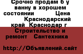 Срочно.продам.б/у ванну.в хорошем состоянии.170-70 › Цена ­ 3 000 - Краснодарский край, Краснодар г. Строительство и ремонт » Сантехника   